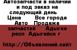 Автозапчасти в наличии и под заказ на следующий день,  › Цена ­ 1 - Все города Авто » Продажа запчастей   . Адыгея респ.,Адыгейск г.